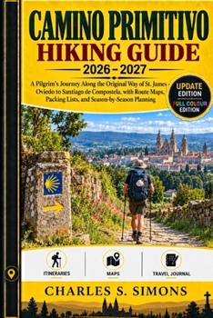 Camino Primitivo Hiking Guide 2026-2027: A Pilgrim's Journey Along the Original Way of St. James - Oviedo to Santiago de Compostela, with Route Maps, Packing Lists, and Season-by-Season Planning