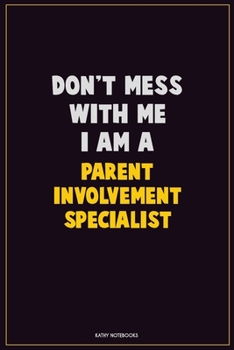 Paperback Don't Mess With Me, I Am A Parent Involvement Specialist: Career Motivational Quotes 6x9 120 Pages Blank Lined Notebook Journal Book