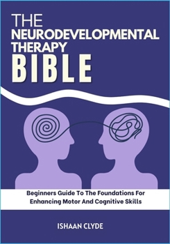Paperback The Neurodevelopmental Therapy Bible: Beginners Guide To The Foundations For Enhancing Motor And Cognitive Skills Book