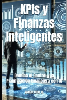 KPIs y Finanzas Inteligentes: Domina el Control y la Planificación Financiera con IA (Consultoría de negocios y transformación digital) (Spanish Edition)