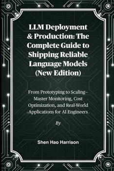 LLM Deployment & Production: The Complete Guide to Shipping Reliable Language Models (New Edition): From Prototyping to Scaling—Master Monitoring, ... and Real-World Applications for AI Engineers