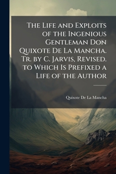 Paperback The Life and Exploits of the Ingenious Gentleman Don Quixote De La Mancha. Tr. by C. Jarvis, Revised. to Which Is Prefixed a Life of the Author Book