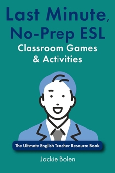 Last Minute, No-Prep ESL Classroom Games & Activities: The Ultimate English Teacher Resource Book (Teaching English as a Second or Foreign Language)
