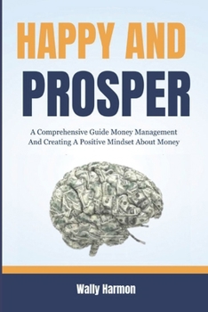 Paperback Happy and Prosper: A Comprehensive Guide Money Management And Creating A Positive Mindset About Money Book