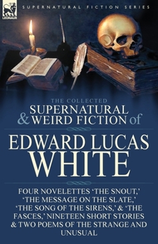 Paperback The Collected Supernatural and Weird Fiction of Edward Lucas White: Four Novelettes 'The Snout, ' 'The Message on the Slate, ' 'The Song of the Sirens Book