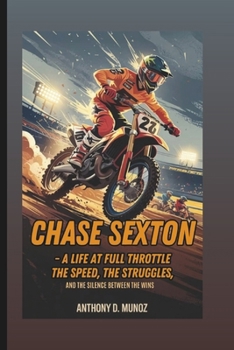 CHASE SEXTON: A Life At Full Throttle: The Speed, The Struggles, And The Silence Between The Wins (Biography)