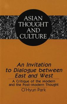 An Invitation to Dialogue Between East and West: A Critique of the Modern and the Postmodern Thought (Asian Thought and Culture)
