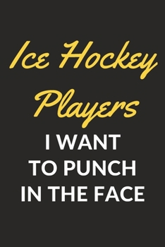 Ice Hockey Players I Want To Punch In The Face: An Ice Hockey Journal Notebook for Ice Hockey Players, Coaches, Fans and People Who Love Ice Hockey (6" x 9" - 120 Pages)