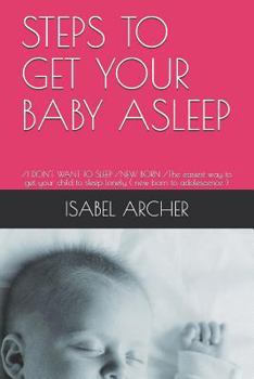 Paperback Steps to Get Your Baby Asleep: /I DON'T WANT TO SLEEP /NEW BORN /The easiest way to get your child to sleep lonely ( new born to adolescence ) Book