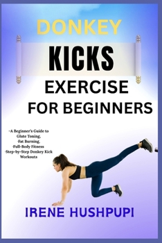 Paperback Donkey Kicks Exercise for Beginners: -A Beginner's Guide to Glute Toning, -Fat Burning, -Full-Body Fitness -Step-by-Step Donkey Kick Workouts Book