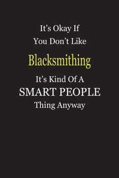 It's Okay If You Don't Like Blacksmithing It's Kind Of A Smart People Thing Anyway: Blank Lined Notebook Journal Gift Idea