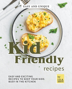 Paperback Easy and Unique Kid Friendly Recipes: Easy and Exciting Recipes to Keep Your Kids Busy in the Kitchen Book