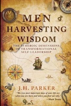 Men Harvesting Wisdom : The 10 Heroic Dimensions of Transformational Self-Leadership