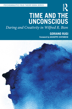 Time and the Unconscious: Daring and Creativity in Wilfred R. Bion (Psychoanalytic Field Theory Book Series)