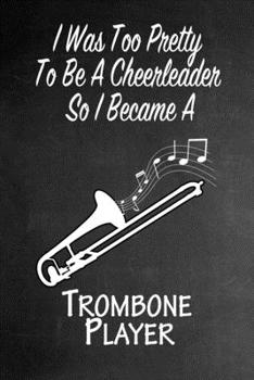 I Was Too Pretty To Be A Cheerleader So I Became A Trombone Player: Funny Gag Gift Notebook Journal for Girls or Women