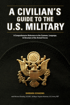 A Civilians Guide to the U.S. Military: A Comprehensive Reference to the Customs, Language And Structure of the Armed Forces