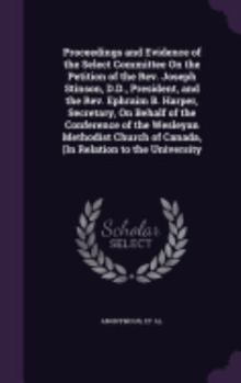 Proceedings and Evidence of the Select Committee On the Petition of the Rev. Joseph Stinson, D.D., President, and the Rev. Ephraim B. Harper, ... of Canada, (In Relation to the University