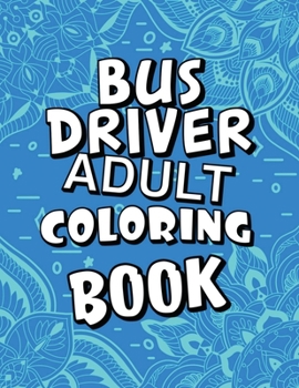 Bus Driver Adult Coloring Book: Humorous, Relatable Adult Coloring Book With Bus Driver Problems Perfect Gift For Bus Driver For Stress Relief & Relaxation