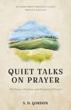 Quiet Talks on Prayer: The Power, Practice, and Purpose of Prayer [Updated and Annotated]
