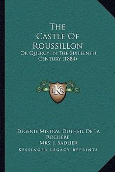 Paperback The Castle Of Roussillon: Or Quercy In The Sixteenth Century (1884) Book