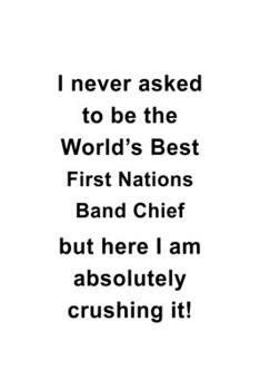 Paperback I Never Asked To Be The World's Best First Nations Band Chief But Here I Am Absolutely Crushing It: Cool First Nations Band Chief Notebook, Journal Gi Book