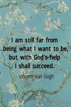 I Am Stil lFar From Being What I Want To Be, But With God's Help I Shall Succed. Vincent Van Gogh: Van Gogh Notebook Journal Composition Blank Lined Diary Notepad 120 Pages Paperback Flowers