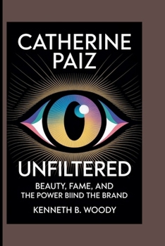 CATHERINE PAIZ: UNFILTERED: BEAUTY, FAME, AND THE POWER BEHIND THE BRAND