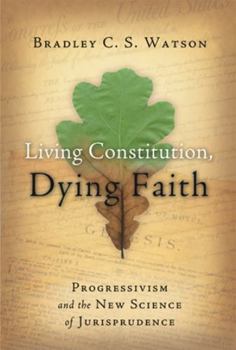 Paperback Living Constitution, Dying Faith: Progressivism and the New Science of Jurisprudence Book