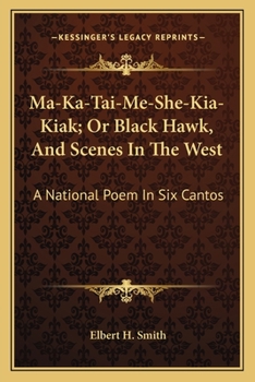 Paperback Ma-Ka-Tai-Me-She-Kia-Kiak; Or Black Hawk, And Scenes In The West: A National Poem In Six Cantos Book