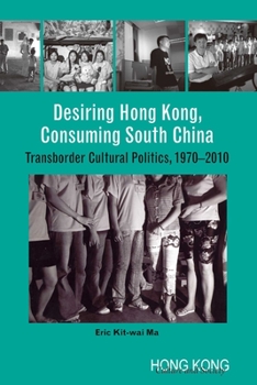 Paperback Desiring Hong Kong, Consuming South China: Transborder Cultural Politics, 1970-2010 Book