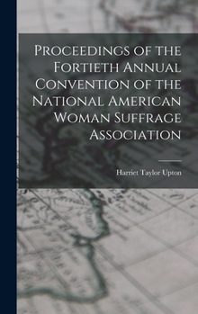 Hardcover Proceedings of the Fortieth Annual Convention of the National American Woman Suffrage Association Book