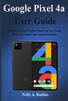 Paperback Google Pixel 4a User Guide: A Newbie to Expert Guide to Master the New Google Pixel 4a in 3 Hours with Actual screenshots Book