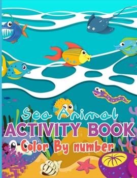 Sea Animal Activity Book Color By Number: Activity Books Full of Color By Number Pages For Your Kids (Best Kids Activity Book)