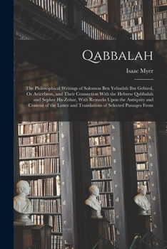 Qabbalah: The Philosophical Writings of Solomon Ben Yehudah Ibn Gebirol, or Avicebron, and Their Connection with the Hebrew Qabbalah and Sepher Ha-Zohar, with Remarks Upon the Antiquity and Content of