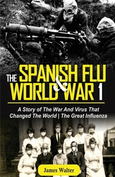 Paperback The Spanish Flu and World War 1: A Story of The War And Virus That Changed The World - The Great Influenza Book