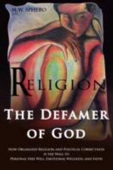 Religion The Defamer of God - How Organized Religion and Political Correctness is the Wall to Personal Free Will, Emotional Wellness, and Faith