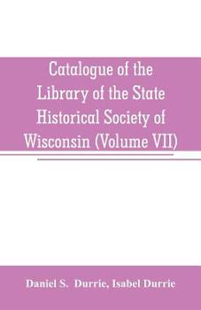 Paperback Catalogue of the Library of the State Historical Society of Wisconsin (Volume VII) Book