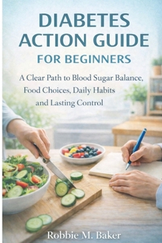 Diabetes action guide for beginners: A clear path to blood sugar balance, food choices, daily habits and lasting control