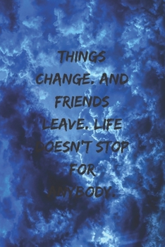 Things change. And friends leave. Life doesn't stop for anybody.: Positive Notebook, Journal, Diary, Perfect For Gift  (110 Pages, Blank, 6x9)