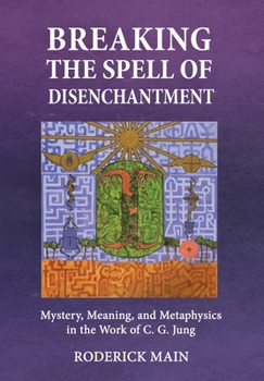 Hardcover Breaking The Spell Of Disenchantment: Mystery, Meaning, And Metaphysics In The Work Of C. G. Jung Book