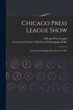 Paperback Chicago Press League Show: at Fine Arts Building, December 8-9, 1905 Book