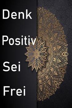 Denk Positiv Sei Frei: Denk Positiv Sei Frei / Buch zur Selbsthilfe zum Ausf�llen f�r mehr positives denken im Alltag
