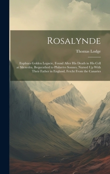 Hardcover Rosalynde: Euphues Golden Legacie, Found After His Death in His Cell at Silexedra, Bequeathed to Philavtvs Sonnes, Nursed Up With Book