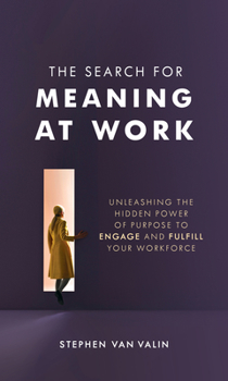 Hardcover The Search for Meaning at Work: Unleashing the Hidden Power of Purpose to Engage and Fulfill Your Workforce Book