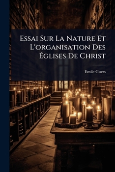 Essai Sur La Nature Et L'organisation Des Ã glises De Christ (French Edition)