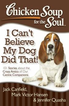 Paperback Chicken Soup for the Soul: I Can't Believe My Dog Did That!: 101 Stories about the Crazy Antics of Our Canine Companions Book