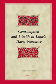 Consumption and Wealth in Luke's Travel Narrative - Book  of the Brill's Biblical Interpretation Series
