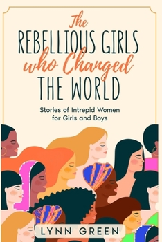 Paperback The Rebellious Girls who Changed the World: Stories of Intrepid Women for Girls and Boys Book