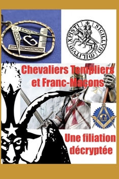 Chevaliers Templiers et Francs-Maçons : Une filiation décryptée (French Edition)