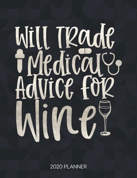 Will Trade Medical Advice For Wine 2020 Planner: Dated Weekly Planner With To Do Notes & Inspirational Quotes (Motivational Calendar Planners for Nurses - Funny Sayings)